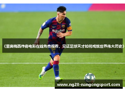 《里奥梅西传奇电影在线免费观看，见证足球天才如何成就世界伟大历史》