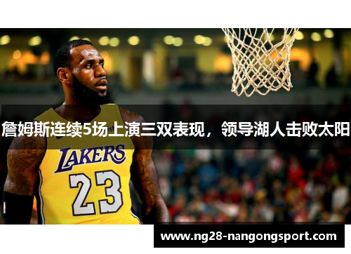 詹姆斯连续5场上演三双表现，领导湖人击败太阳
