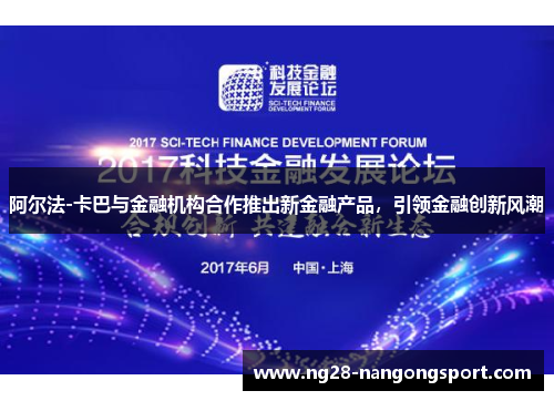 阿尔法-卡巴与金融机构合作推出新金融产品，引领金融创新风潮