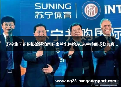 苏宁集团正积极洽谈将国际米兰出售给AC米兰传闻或将成真