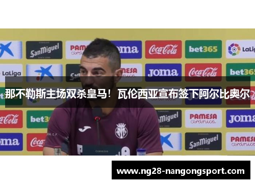 那不勒斯主场双杀皇马！瓦伦西亚宣布签下阿尔比奥尔