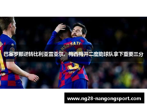 巴塞罗那逆转比利亚雷亚尔，梅西梅开二度助球队拿下重要三分