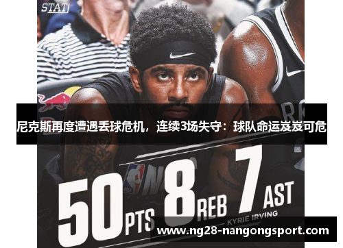 尼克斯再度遭遇丢球危机，连续3场失守：球队命运岌岌可危