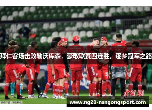 拜仁客场击败勒沃库森，豪取联赛四连胜，逐梦冠军之路