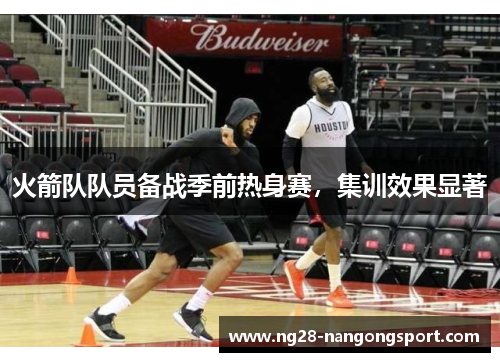 火箭队队员备战季前热身赛，集训效果显著