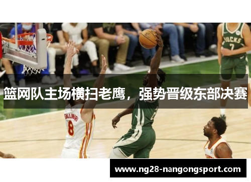 篮网队主场横扫老鹰，强势晋级东部决赛