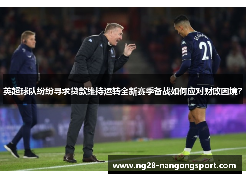 英超球队纷纷寻求贷款维持运转全新赛季备战如何应对财政困境？