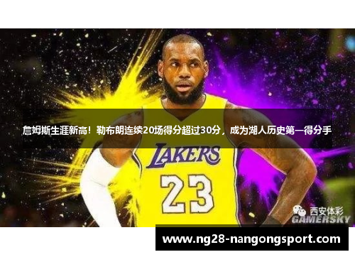 詹姆斯生涯新高！勒布朗连续20场得分超过30分，成为湖人历史第一得分手