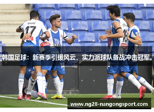 韩国足球：新赛季引援风云，实力派球队备战冲击冠军。