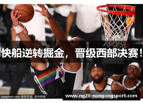 快船逆转掘金，晋级西部决赛！