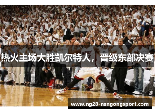 热火主场大胜凯尔特人，晋级东部决赛
