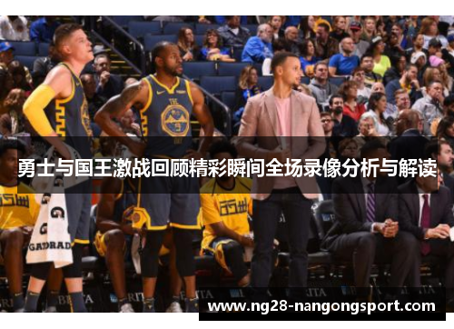 勇士与国王激战回顾精彩瞬间全场录像分析与解读