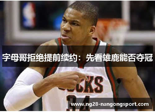 字母哥拒绝提前续约：先看雄鹿能否夺冠