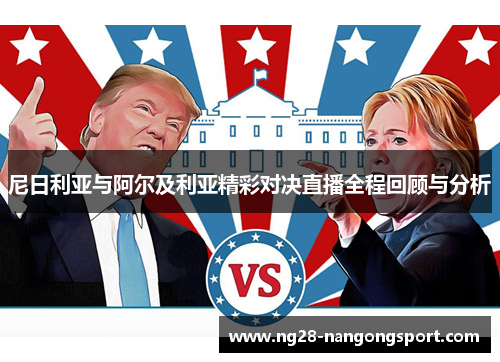 尼日利亚与阿尔及利亚精彩对决直播全程回顾与分析