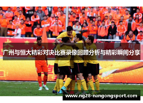 广州与恒大精彩对决比赛录像回顾分析与精彩瞬间分享