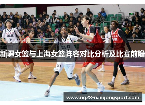 新疆女篮与上海女篮阵容对比分析及比赛前瞻