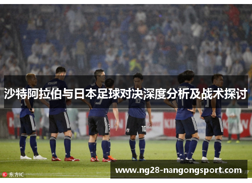 沙特阿拉伯与日本足球对决深度分析及战术探讨