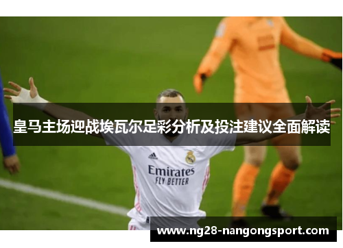 皇马主场迎战埃瓦尔足彩分析及投注建议全面解读