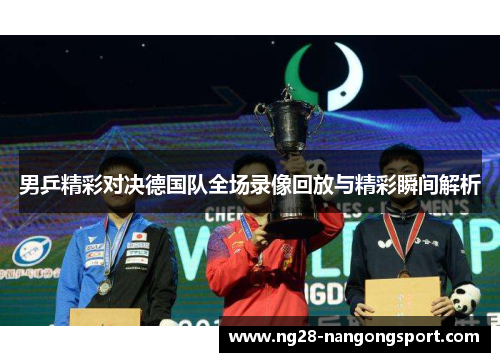 男乒精彩对决德国队全场录像回放与精彩瞬间解析